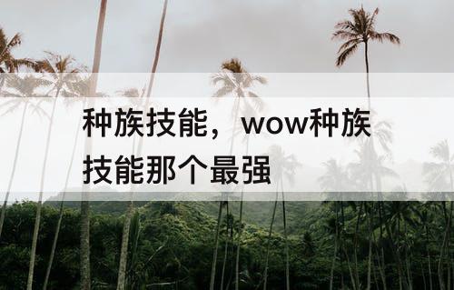 种族技能，wow种族技能那个最强