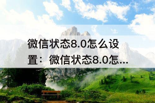 微信状态8.0怎么设置：微信状态8.0怎么设置视频