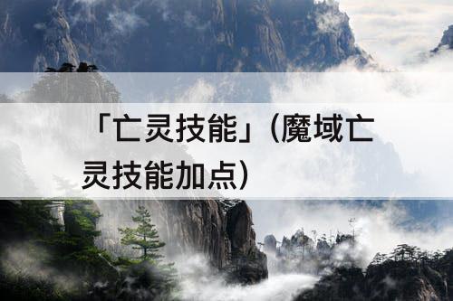 「亡灵技能」(魔域亡灵技能加点)