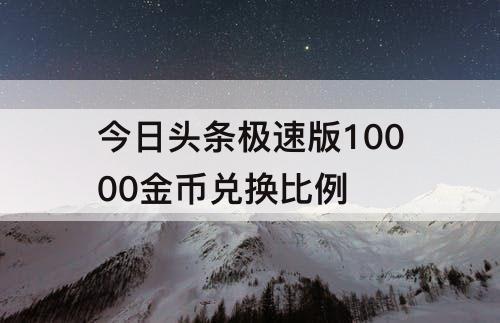 今日头条极速版10000金币兑换比例
