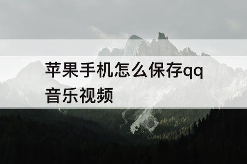 苹果手机怎么保存qq音乐视频