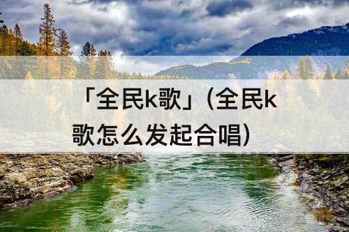 「全民k歌」(全民k歌怎么发起合唱)