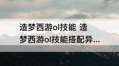 造梦西游ol技能 造梦西游ol技能搭配异界王子