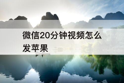 微信20分钟视频怎么发苹果