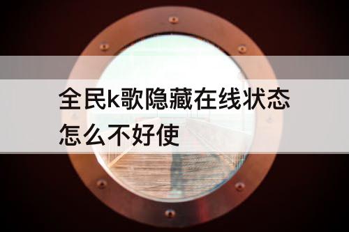 全民k歌隐藏在线状态怎么不好使