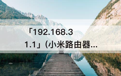 「192.168.31.1」(小米路由器怎么改密码192.168.31.1)