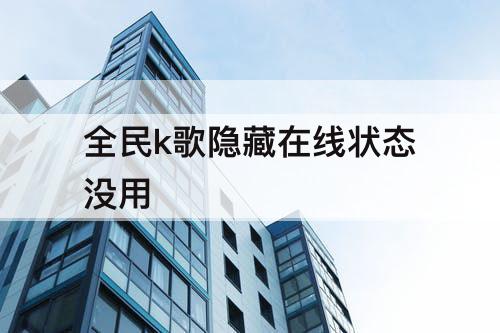 全民k歌隐藏在线状态没用