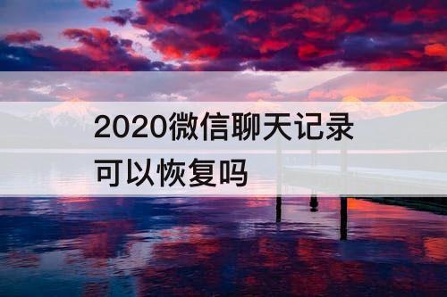 2020微信聊天记录可以恢复吗