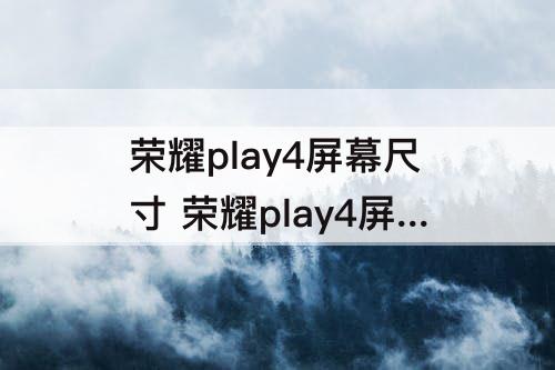 荣耀play4屏幕尺寸 荣耀play4屏幕尺寸多大
