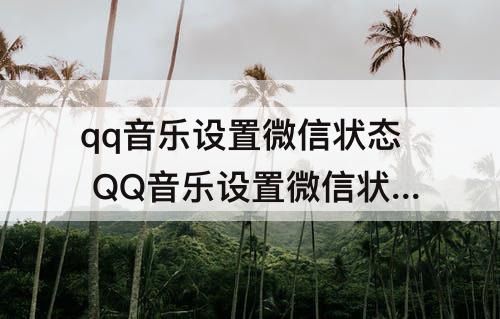 qq音乐设置微信状态 QQ音乐设置微信状态背景怎么跟随