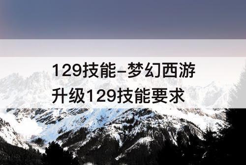 129技能-梦幻西游升级129技能要求