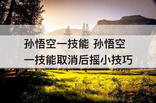 孙悟空一技能 孙悟空一技能取消后摇小技巧
