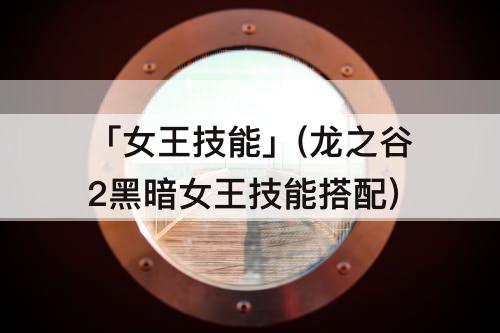 「女王技能」(龙之谷2黑暗女王技能搭配)