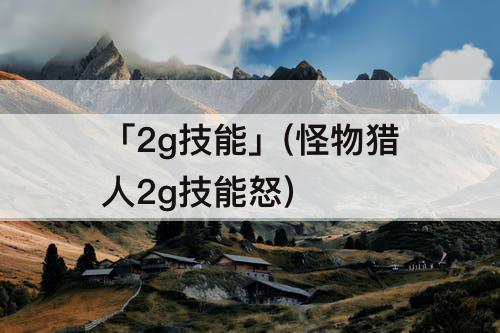 「2g技能」(怪物猎人2g技能怒)