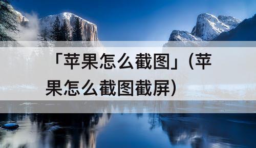 「苹果怎么截图」(苹果怎么截图截屏)