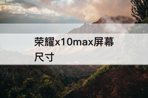 荣耀x10max屏幕尺寸