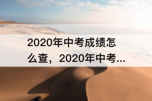 2020年中考成绩怎么查，2020年中考成绩怎么查询分数