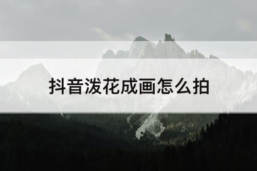 抖音泼花成画怎么拍