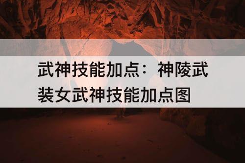 武神技能加点：神陵武装女武神技能加点图