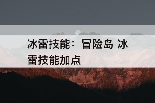 冰雷技能：冒险岛 冰雷技能加点