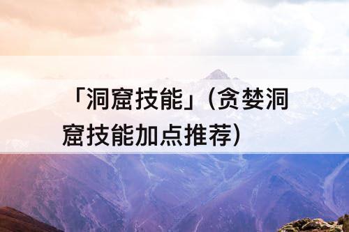 「洞窟技能」(贪婪洞窟技能加点推荐)