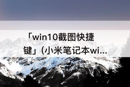 「win10截图快捷键」(小米笔记本win10截图快捷键)