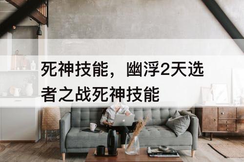 死神技能，幽浮2天选者之战死神技能