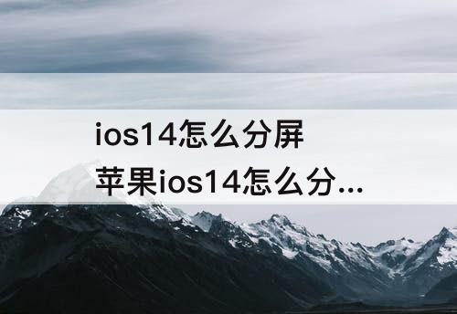 ios14怎么分屏 苹果ios14怎么分屏看电影