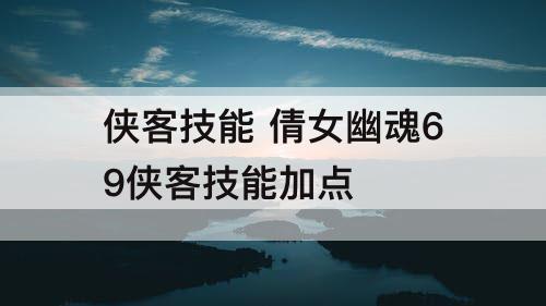 侠客技能 倩女幽魂69侠客技能加点