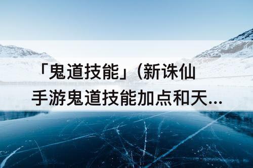 「鬼道技能」(新诛仙手游鬼道技能加点和天书)