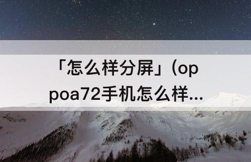 「怎么样分屏」(oppoa72手机怎么样分屏)