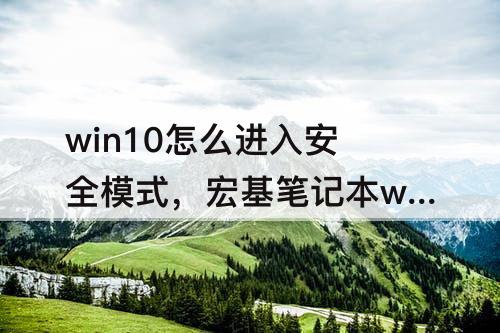 win10怎么进入安全模式，宏基笔记本win10怎么进入安全模式