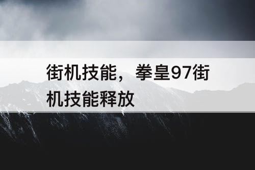 街机技能，拳皇97街机技能释放