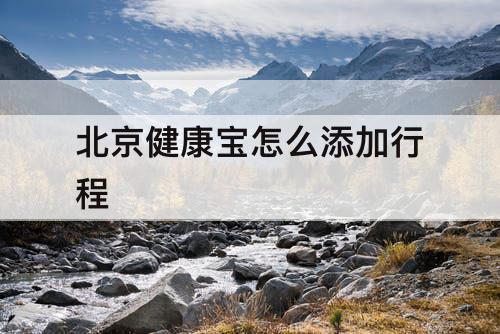 北京健康宝怎么添加行程