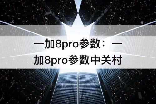 一加8pro参数：一加8pro参数中关村