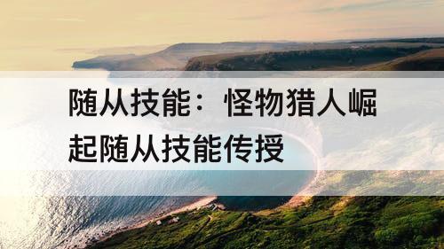 随从技能：怪物猎人崛起随从技能传授