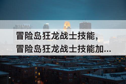 冒险岛狂龙战士技能，冒险岛狂龙战士技能加点
