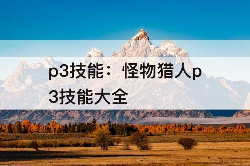 p3技能：怪物猎人p3技能大全