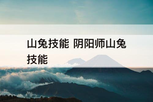 山兔技能 阴阳师山兔技能