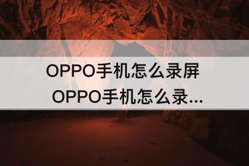 OPPO手机怎么录屏 OPPO手机怎么录屏有声音?