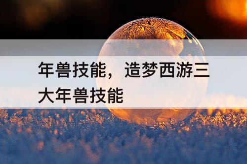 年兽技能，造梦西游三大年兽技能