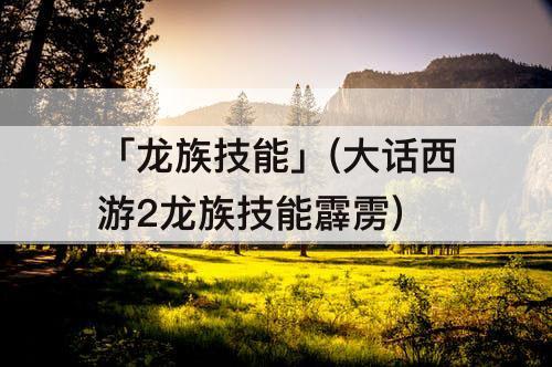 「龙族技能」(大话西游2龙族技能霹雳)