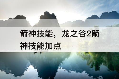 箭神技能，龙之谷2箭神技能加点