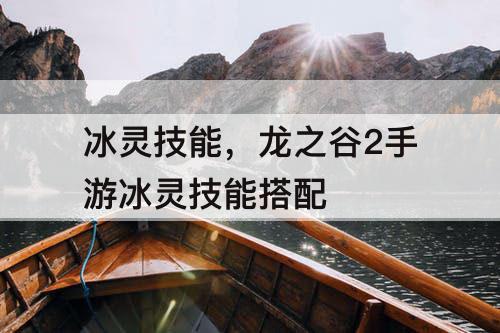 冰灵技能，龙之谷2手游冰灵技能搭配