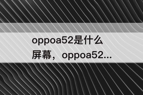 oppoa52是什么屏幕，oppoa52是什么屏幕材质