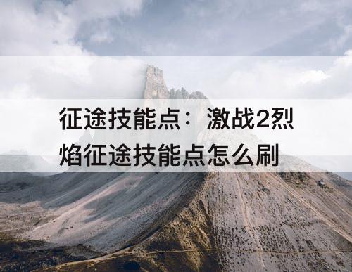 征途技能点：激战2烈焰征途技能点怎么刷
