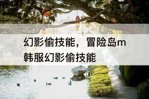 幻影偷技能，冒险岛m韩服幻影偷技能
