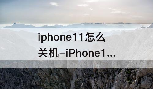 iphone11怎么关机-iPhone11怎么关机电源键