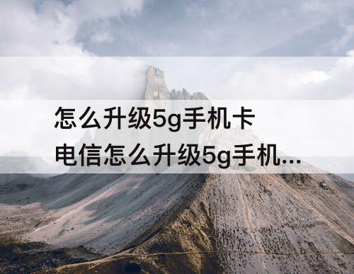 怎么升级5g手机卡 电信怎么升级5g手机卡