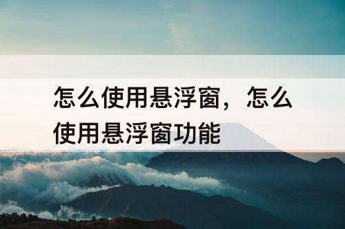 怎么使用悬浮窗，怎么使用悬浮窗功能